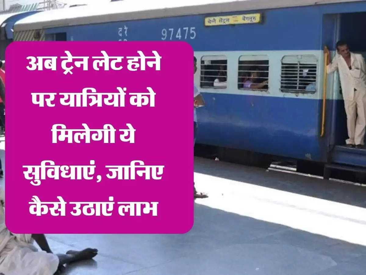 Indian Railways: अब ट्रेन लेट होने पर यात्रियों को मिलेगी ये सुविधाएं, जानिए कैसे उठाएं लाभ