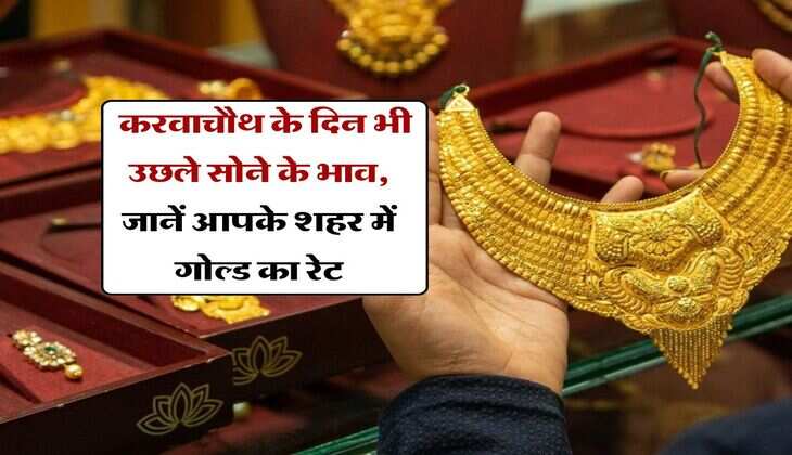 Gold Rate Today : करवाचौथ के दिन भी उछले सोने के भाव, जानें आपके शहर में गोल्ड का रेट
