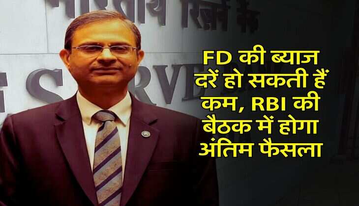 FD की ब्याज दरें हो सकती हैं कम, RBI की बैठक में होगा अंतिम फैसला