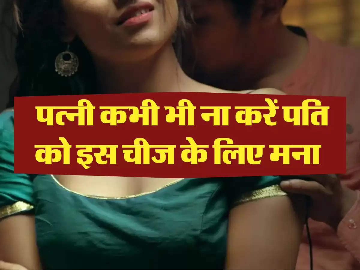 Chanakya Niti : पत्नी कभी भी ना करें पति को इस चीज के लिए मना, रिश्ता में आ जाएगी दूरियां 