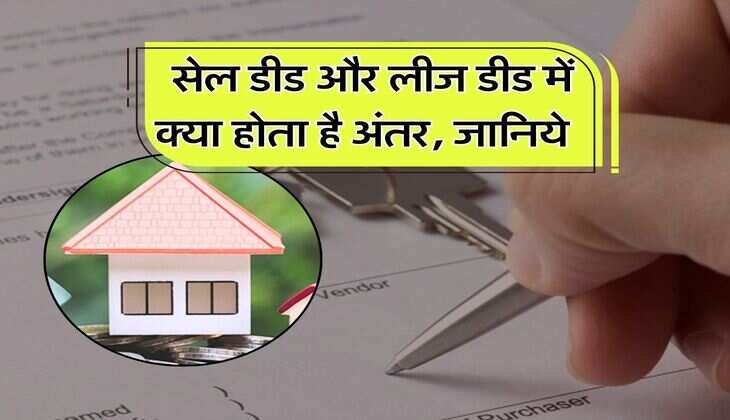 Property Knowledge : सेल डीड और लीज डीड में क्या होता है अंतर, जानिये प्रोपर्टी की कौन सी डीड कराना ज्यादा फायदे का सौदा