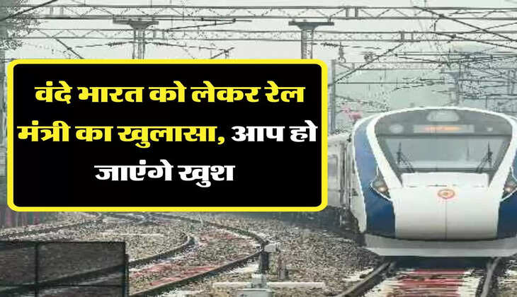  वंदे भारत को लेकर रेल मंत्री का खुलासा, आप हो जाएंगे खुश&nbsp;