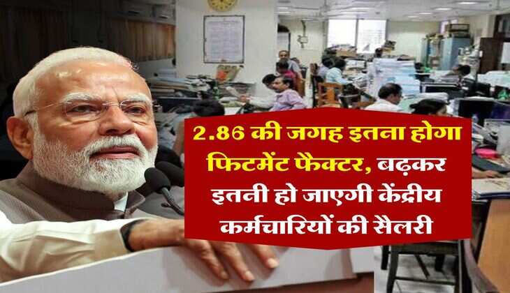8th pay commission : 2.86 की जगह इतना होगा फिटमेंट फैक्टर, बढ़कर इतनी हो जाएगी केंद्रीय कर्मचारियों की सैलरी