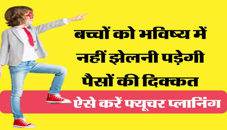 Future Planning: बच्चों को भविष्य में नहीं झेलनी पड़ेगी पैसों की दिक्कत, ऐसे करें फ्यूचर प्लानिंग