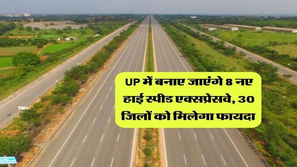 UP में बनाए जाएंगे 8 नए हाई स्पीड एक्सप्रेसवे, 30 जिलों को मिलेगा फायदा&nbsp;