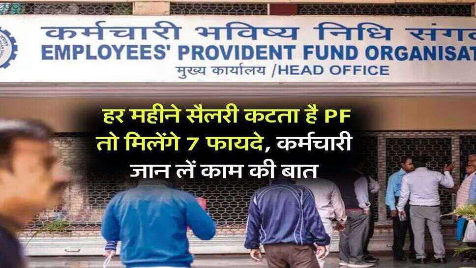 EPF : हर महीने सैलरी कटता है PF तो मिलेंगे 7 फायदे, कर्मचारी जान लें काम की बात
