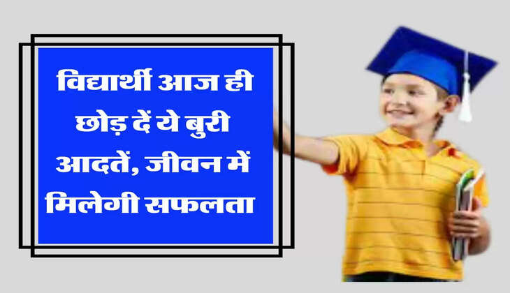  विद्यार्थी आज ही छोड़ दें ये बुरी आदतें, जीवन में मिलेगी सफलता 
