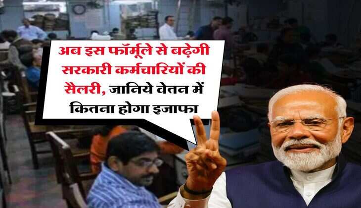 salary hike : अब इस फॉर्मूले से बढ़ेगी सरकारी कर्मचारियों की सैलरी, जानिये वेतन में कितना होगा इजाफा