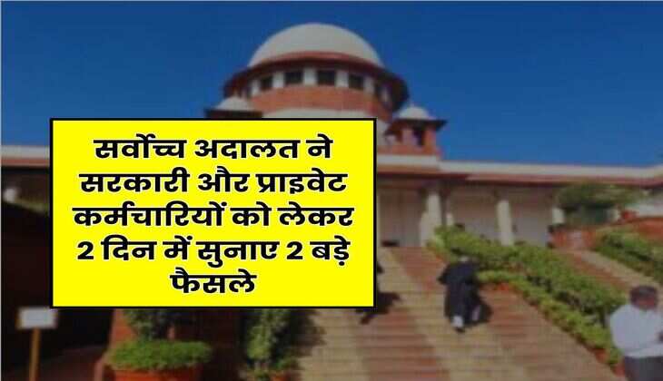 Supreme Court : सर्वोच्च अदालत ने सरकारी और प्राइवेट कर्मचारियों को लेकर 2 दिन में सुनाए 2 बड़े फैसले