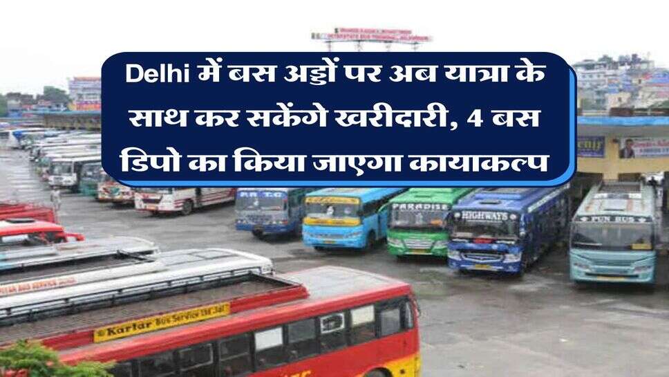 Delhi में बस अड्डों पर अब यात्रा के साथ कर सकेंगे खरीदारी, 4 बस डिपो का किया जाएगा कायाकल्प
