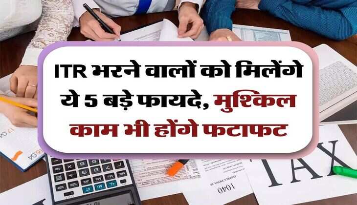 ITR भरने वालों को मिलेंगे ये 5 बड़े फायदे, मुश्किल काम भी होंगे फटाफट