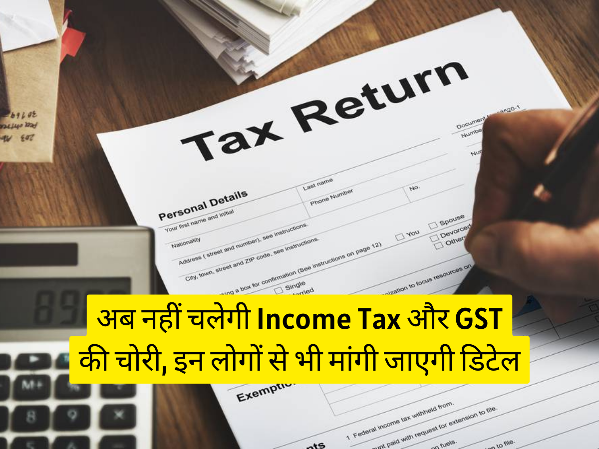 अब नहीं चलेगी Income Tax और GST की चोरी, इन लोगों से भी मांगी जाएगी डिटेल
