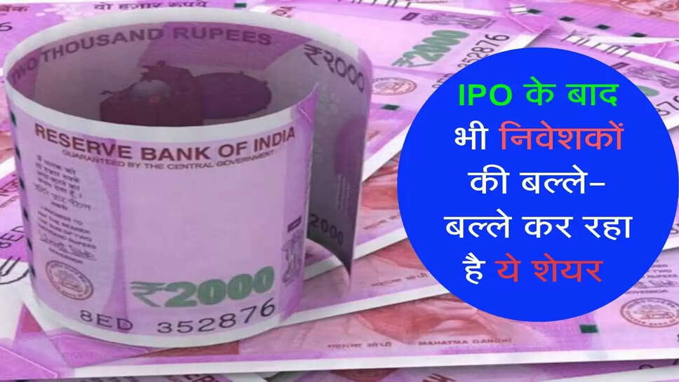 IPO के बाद भी निवेशकों की बल्ले-बल्ले कर रहा है ये शेयर&nbsp;