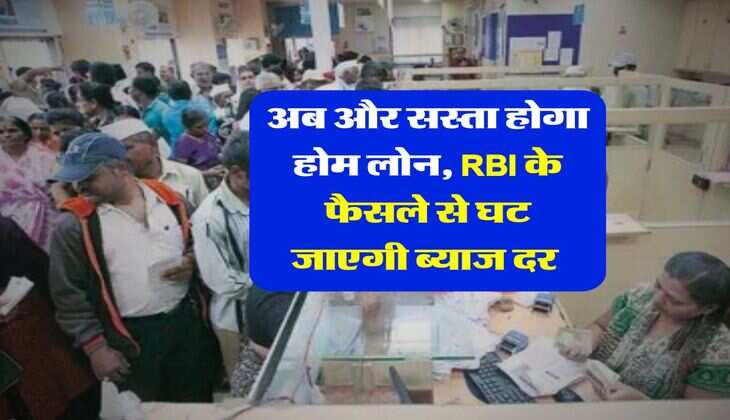 Home Loan : अब और सस्ता होगा होम लोन, RBI के फैसले से घट जाएगी ब्याज दर&nbsp;