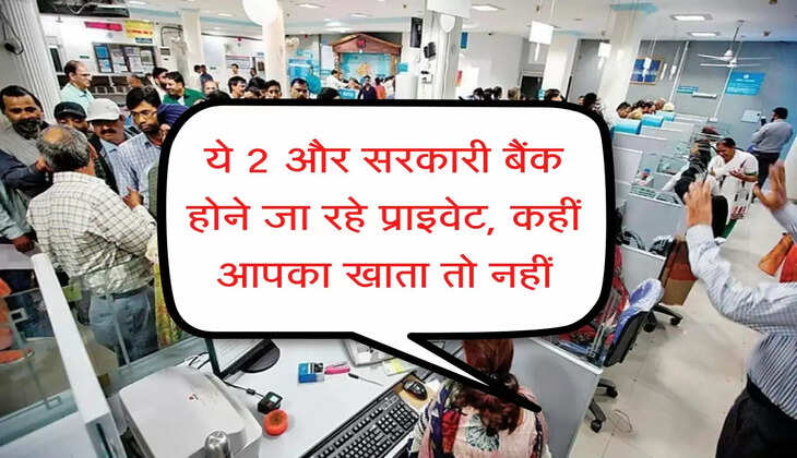 Bank Nijikaran: ये 2 और सरकारी बैंक होने जा रहे प्राइवेट, कहीं आपका खाता तो नहीं