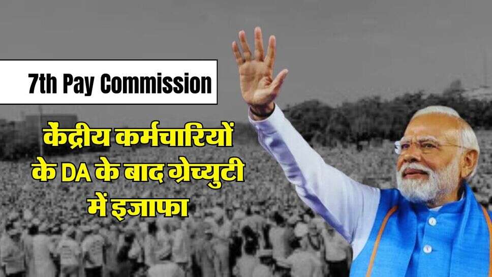 7th Pay Commission: केंद्रीय कर्मचारियों के DA के बाद ग्रेच्&zwj;युटी में इजाफा, अब इतनी ज्यादा मिलेगी सैलरी