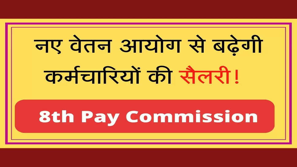 8th Pay Commission नए वेतन आयोग से बढ़ेगी कर्मचारियों की सैलरी1समझे पूरा केलुकेशन
