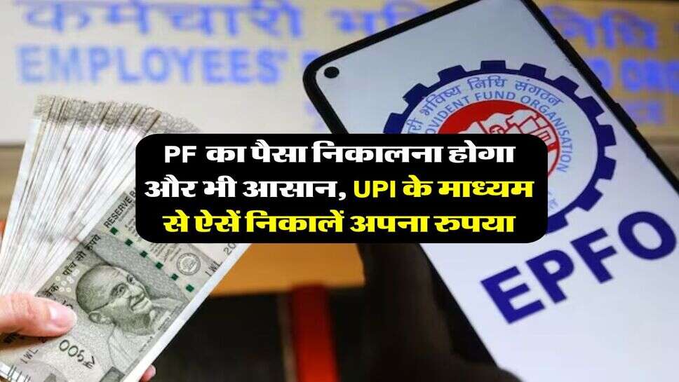PF का पैसा निकालना होगा और भी आसान, UPI के माध्यम से ऐसें निकालें अपना रुपया