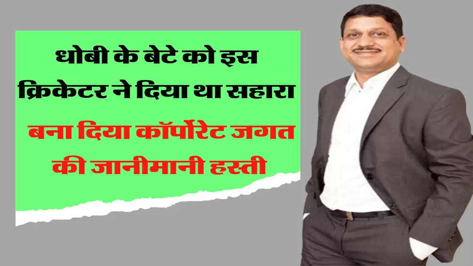 धोबी के बेटे को इस क्रिकेटर ने दिया था सहारा, बना दिया कॉर्पोरेट जगत की जानीमानी हस्ती
