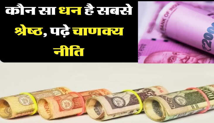 कौन सा धन है सबसे श्रेष्ठ, पढ़े चाणक्य नीति