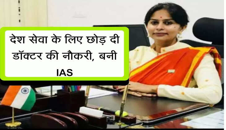 देश सेवा के लिए छोड़ दी डॉक्टर की नौकरी, बनी IAS