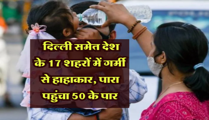 Latest Weather Update: &nbsp;दिल्ली समेत देश के 17 शहरों में गर्मी से हाहाकार, पारा पहुंचा 50 के पार, जाने कब मिलेगी राहत