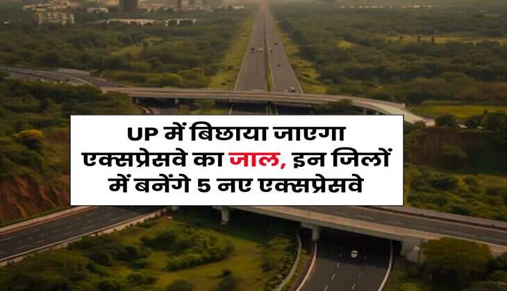 UP में बिछाया जाएगा एक्सप्रेसवे का जाल, इन जिलों में बनेंगे 5 नए एक्सप्रेसवे