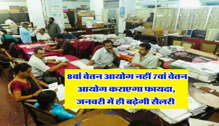 7th Pay Commission : 8वां वेतन आयोग नहीं 7वां&nbsp;वेतन आयोग कराएगा फायदा, जनवरी में ही बढ़ेगी सैलरी&nbsp;