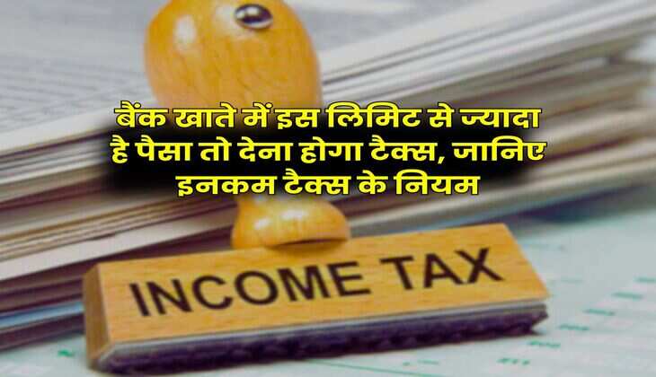 Income Tax Rule : बैंक खाते में इस लिमिट से ज्यादा है पैसा तो देना होगा टैक्स, जानिए इनकम टैक्स के नियम