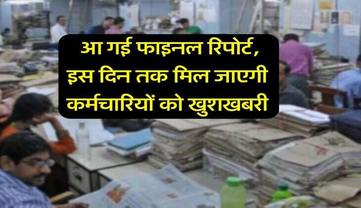 8th Pay Commission : आ गई फाइनल रिपोर्ट, इस दिन तक मिल जाएगी कर्मचारियों को खुशखबरी