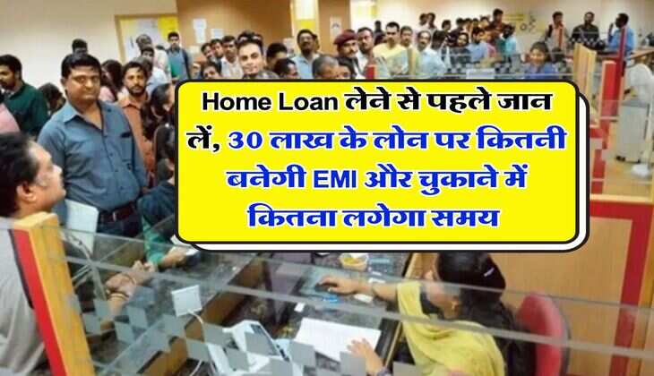 Home Loan लेने से पहले जान लें, 30 लाख के लोन पर कितनी बनेगी EMI और चुकाने मं कितना लगेगा समय&nbsp;