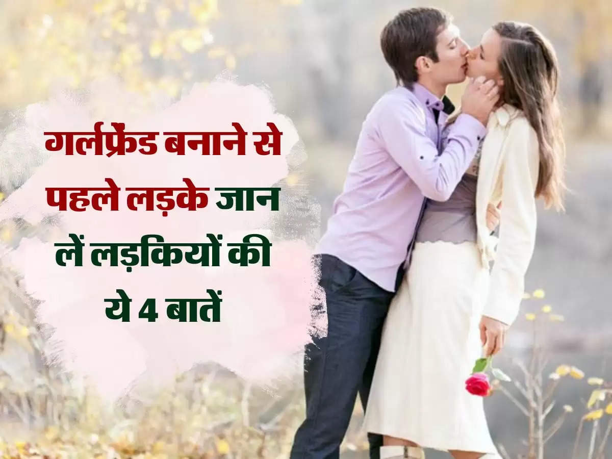 Love Tips: लव रिलेशनशिप बनाने से पहले लड़के जान लें लड़कियों की ये 4 बातें