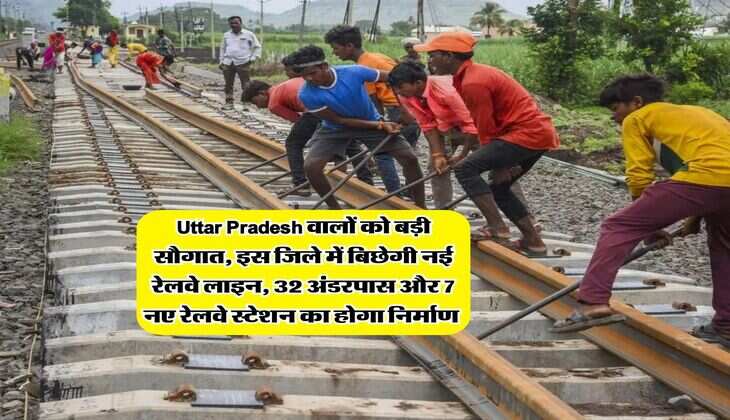 Uttar Pradesh वालों को बड़ी सौगात, इस जिले में बिछेगी नई रेलवे लाइन, 32 अंडरपास और 7 नए रेलवे स्टेशन का होगा निर्माण&nbsp;