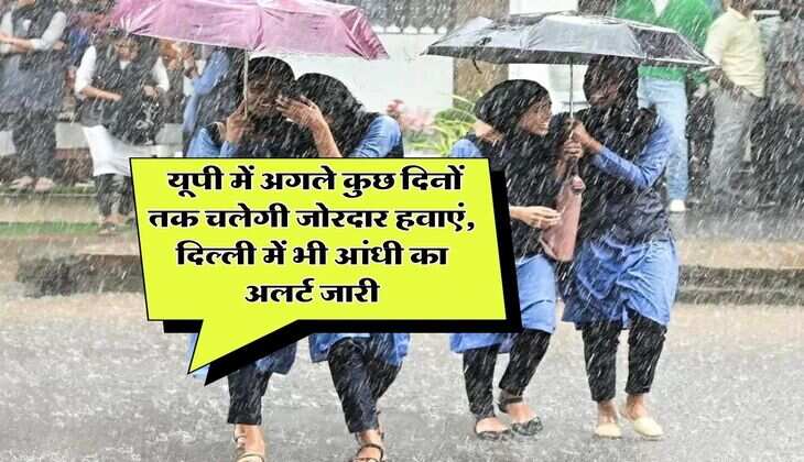 Weather Update : यूपी में अगले कुछ दिनों तक चलेगी जोरदार हवाएं, दिल्ली में भी आंधी का अलर्ट जारी