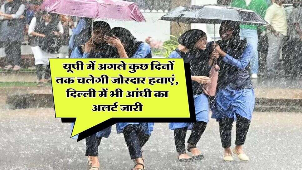 Weather Update : यूपी में अगले कुछ दिनों तक चलेगी जोरदार हवाएं, दिल्ली में भी आंधी का अलर्ट जारी
