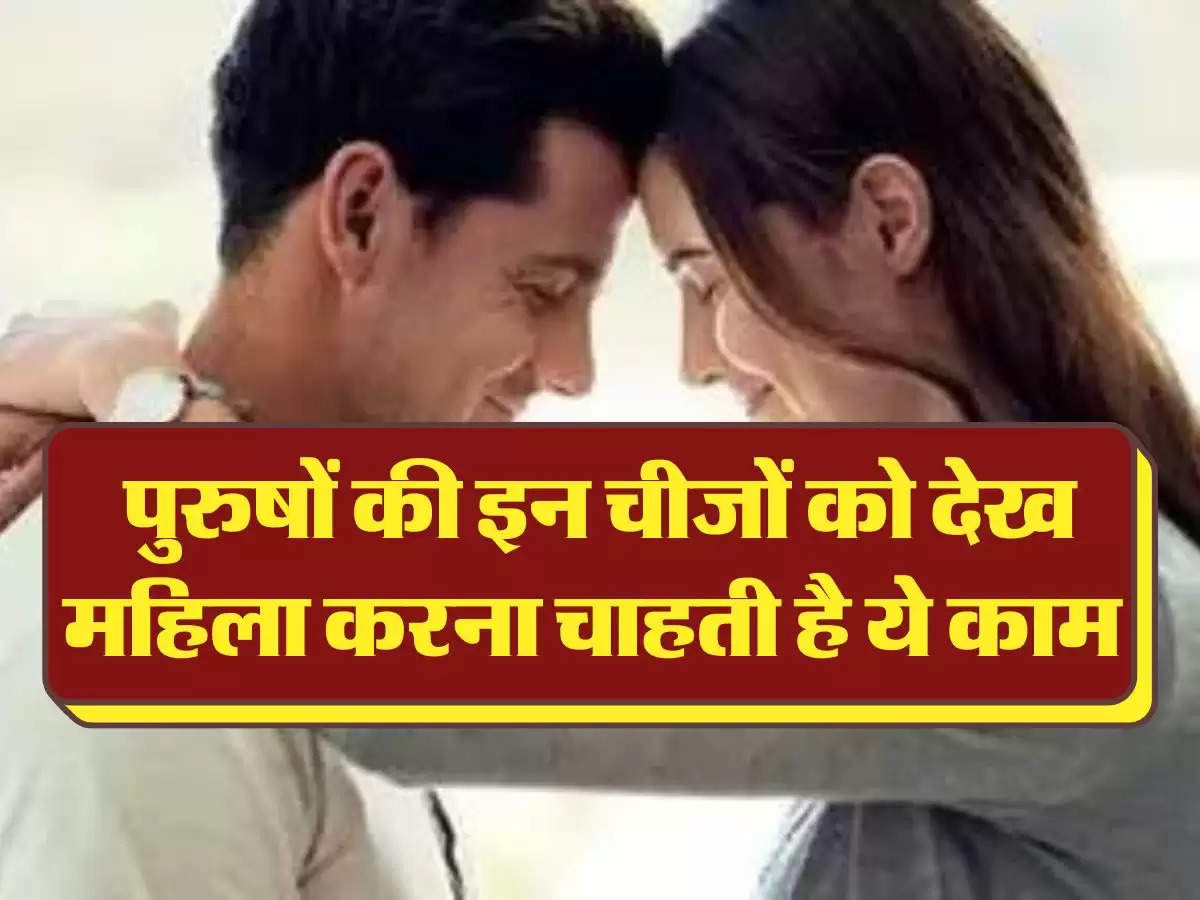 Relationship Tips: पुरुषों की इन चीजों को देख महिला करना चाहती है ये काम 