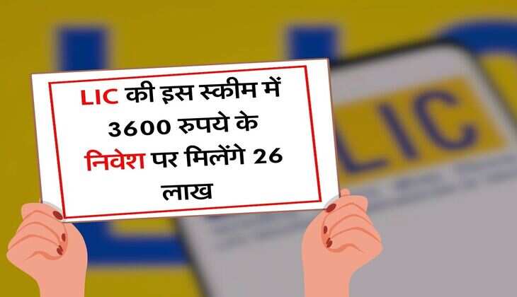 LIC की इस स्कीम में 3600 रुपये के निवेश पर मिलेंगे 26 लाख