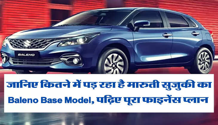 जानिए कितने में पड़ रहा है मारुती सुजुकी का Baleno Base Model, पढ़िए पूरा फाइनेंस प्लान 