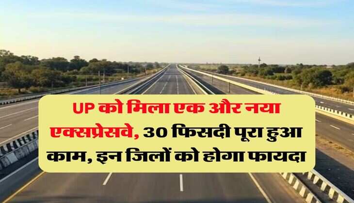 UP को मिला एक और नया एक्सप्रेसवे, 30 फिसदी पूरा हुआ काम, इन जिलों को होगा फायदा