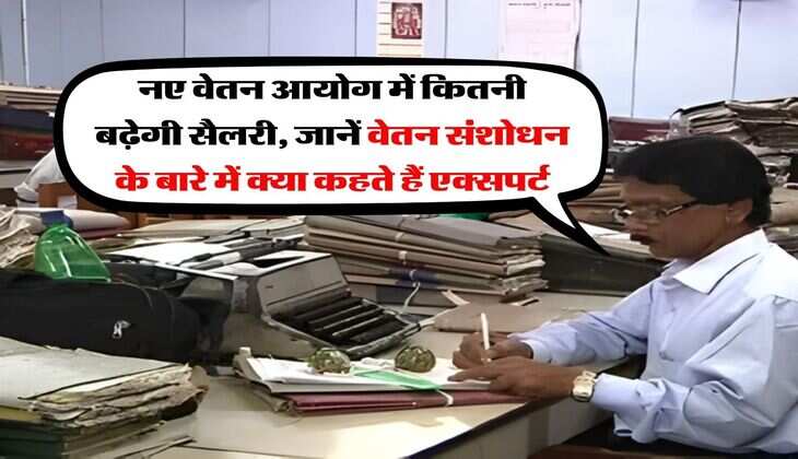 8th CPC : नए वेतन आयोग में कितनी बढ़ेगी सैलरी, जानें वेतन संशोधन के बारे में क्या कहते हैं एक्सपर्ट