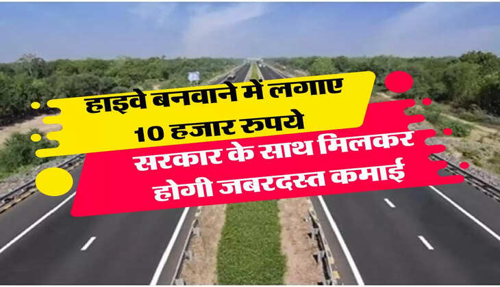 Business Idea- हाइवे बनवाने में लगाए 10 हजार रुपये, सरकार के साथ मिलकर होगी जबरदस्त कमाई 