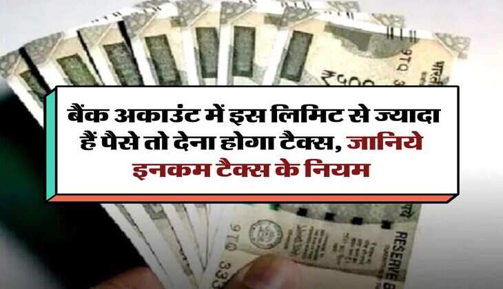 Saving Account : बैंक अकाउंट में इस लिमिट से ज्यादा हैं पैसे तो देना होगा टैक्स, जानिये इनकम टैक्स के नियम