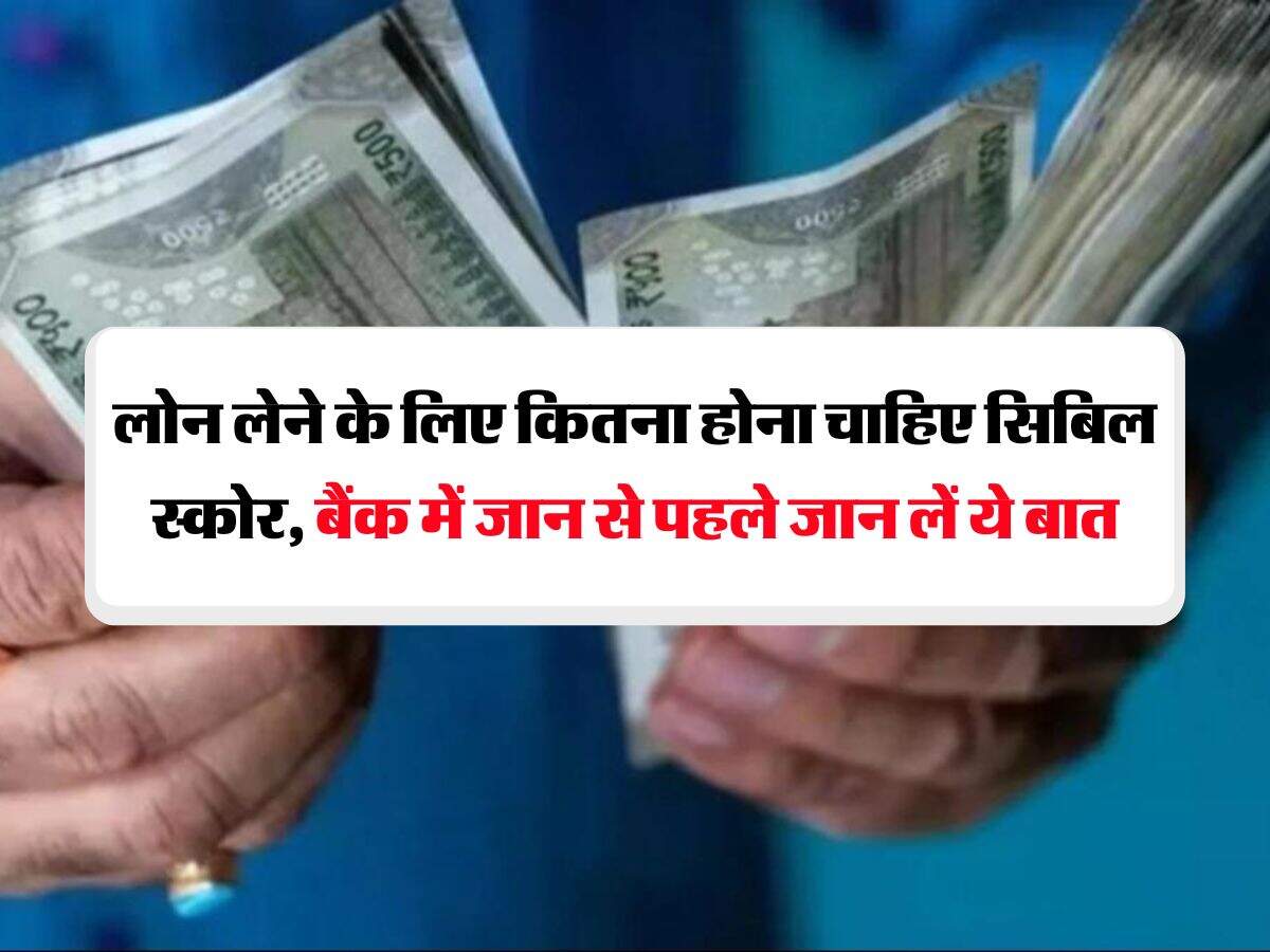 CIBIL Score : लोन लेने के लिए कितना होना चाहिए सिबिल स्कोर, बैंक में जान से पहले जान लें ये बात