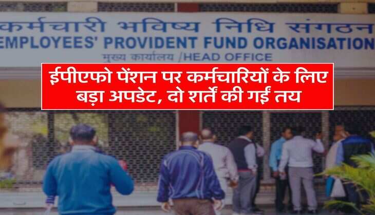 Employees : ईपीएफो पेंशन पर कर्मचारियों के लिए बड़ा अपडेट, दो शर्तें की गईं तय