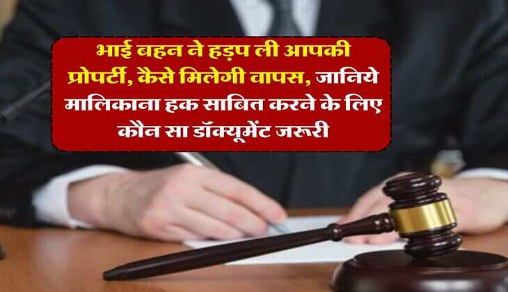 property dispute : भाई बहन ने हड़प ली आपकी प्रोपर्टी, कैसे मिलेगी वापस, जानिये मालिकाना हक साबित करने के लिए कौन सा डॉक्यूमेंट जरूरी