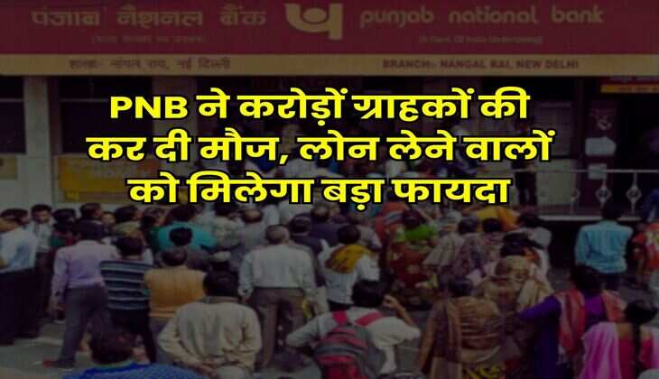 PNB ने करोड़ों ग्राहकों की कर दी मौज, लोन लेने वालों को मिलेगा बड़ा फायदा