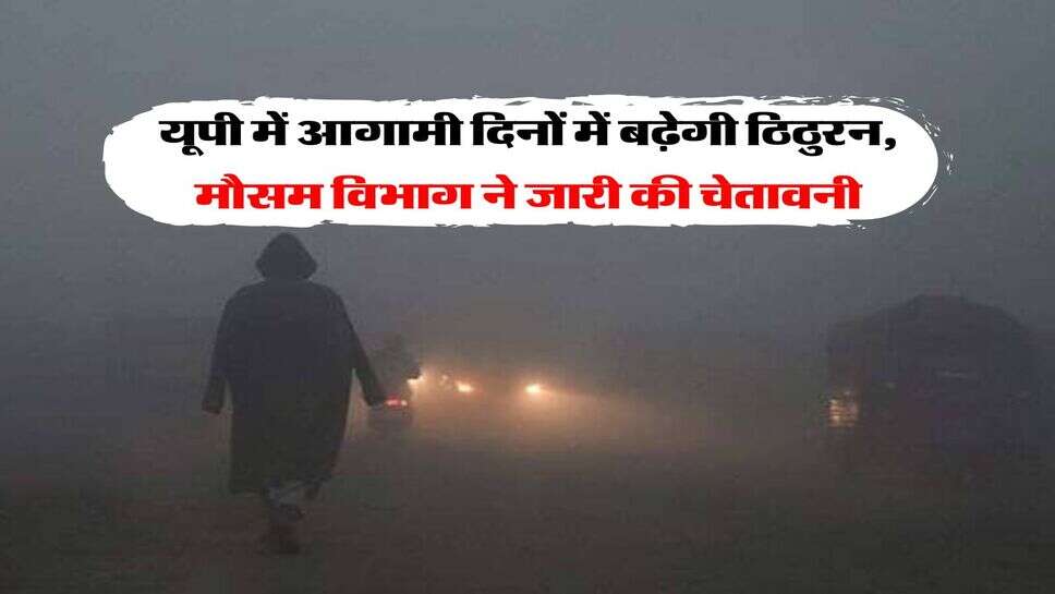 UP Weather : यूपी में आगामी दिनों में बढ़ेगी ठिठुरन, मौसम विभाग ने जारी की चेतावनी