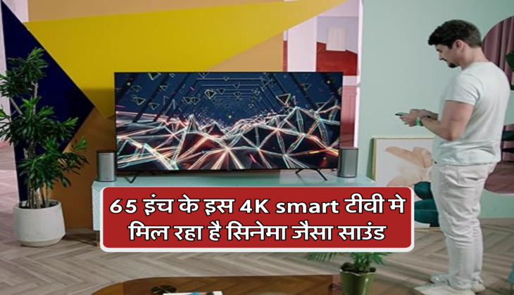65 इंच के इस 4K smart टीवी मे मिल रहा है सिनेमा जैसा साउंड, कम्पनी दे रही 2 साल की वारंटी 