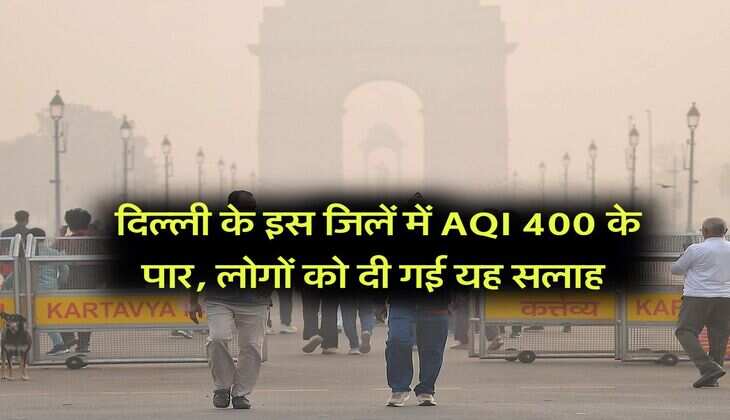 Delhi Air Pollution : दिल्ली के इस जिलें में AQI 400 के पार, लोगों को दी गई यह सलाह