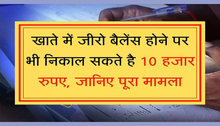 Jan dhan खाते में जीरो बैलेंस होने पर भी निकाल सकते है 10 हजार रुपए, जानिए पूरा मामला